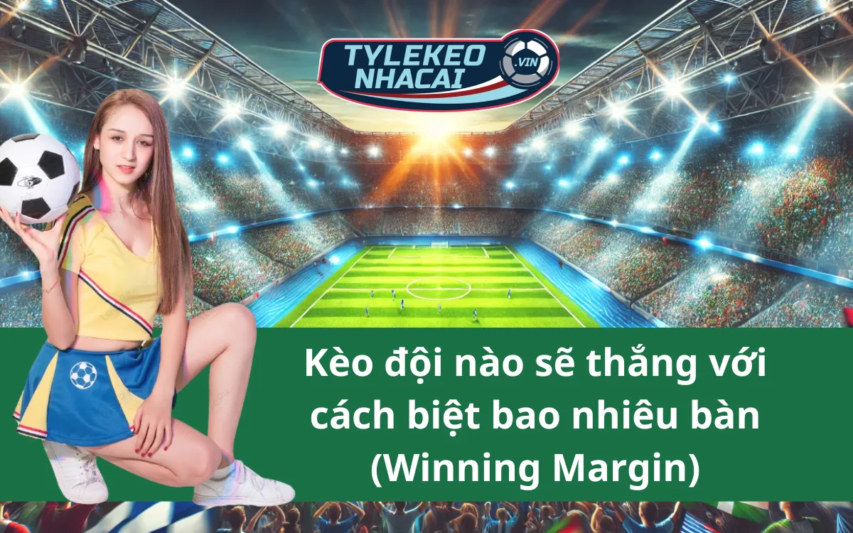 Hướng dẫn từ A-Z về kèo đội nào sẽ thắng với cách biệt bao nhiêu bàn (Winning Margin)