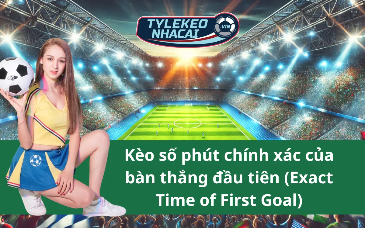 Kèo Số Phút Chính Xác Của Bàn Thắng Đầu Tiên (Exact Time of First Goal) - Phân tích chi tiết