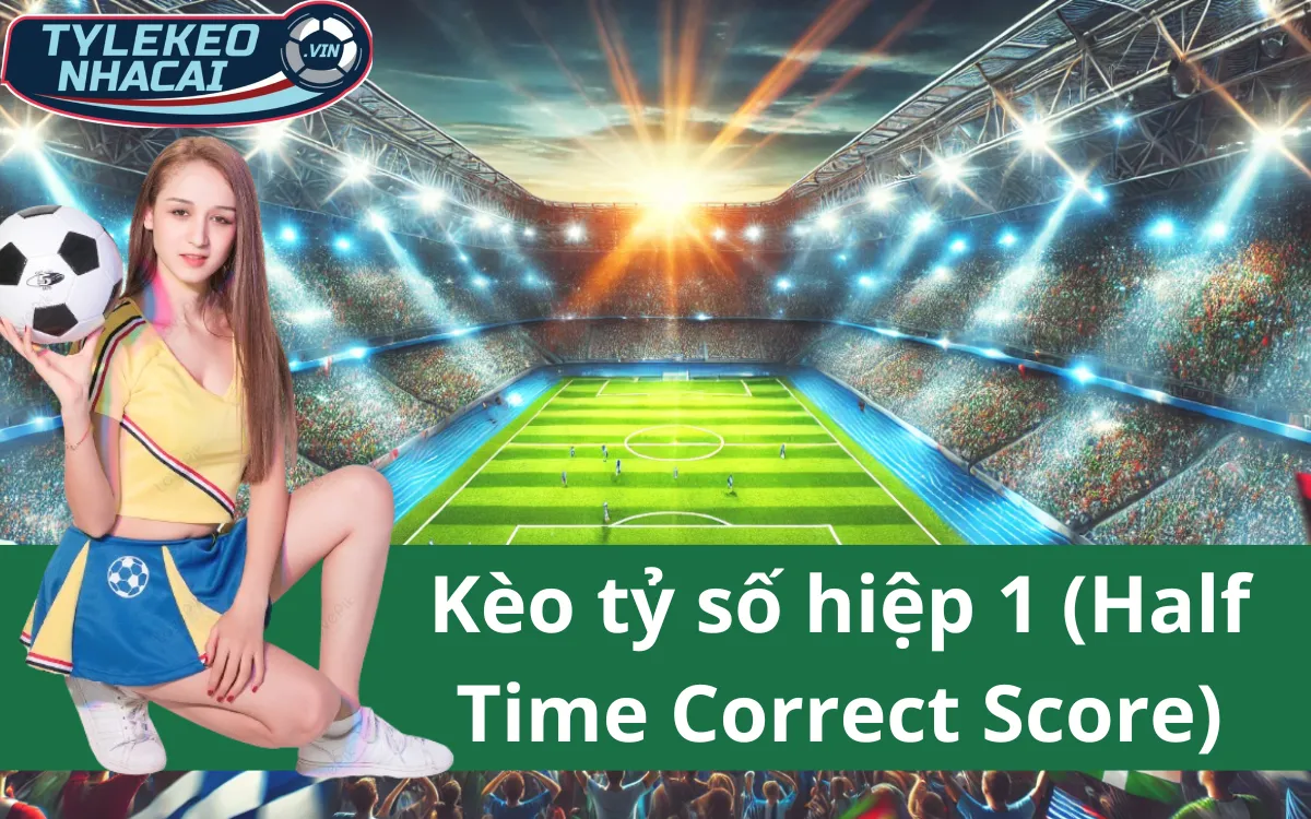 Kèo tỷ số hiệp 1 (Half Time Correct Score) - Bật Mí Bí Kíp Chiến Thắng