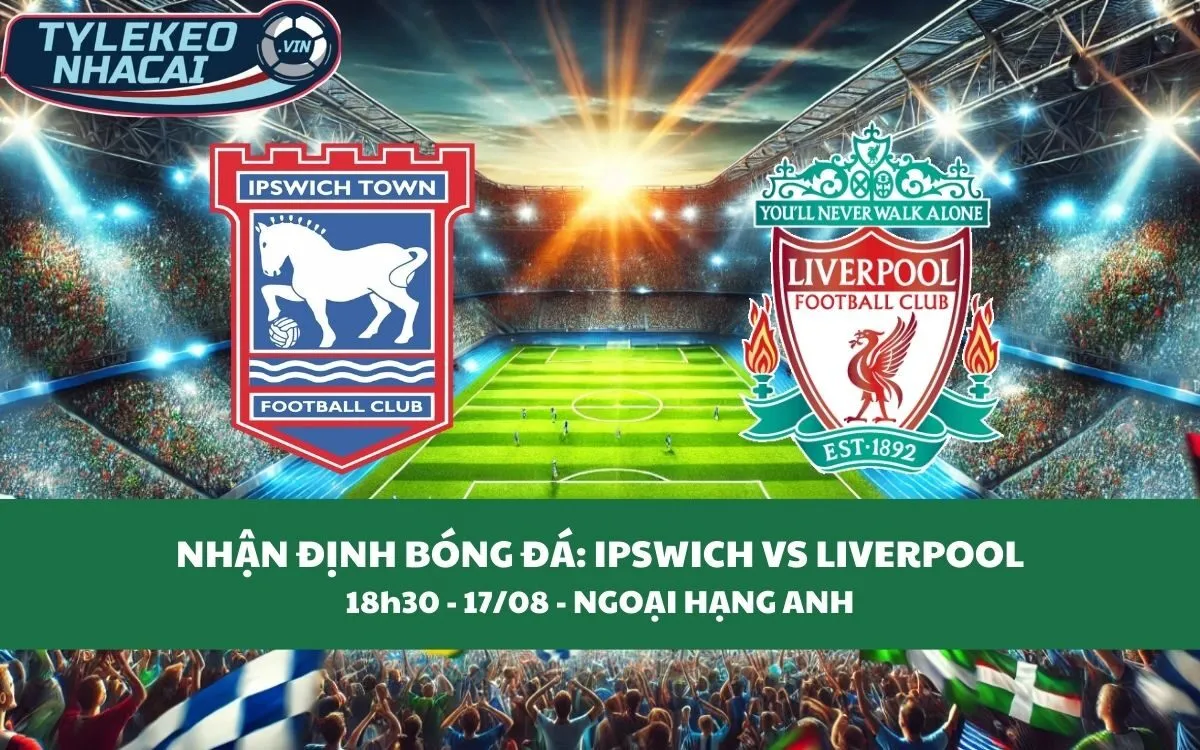 Nhận Định Tip Kèo: Ipswich vs Liverpool 18h30 - 17/08 - Không Thể Ngăn Cản