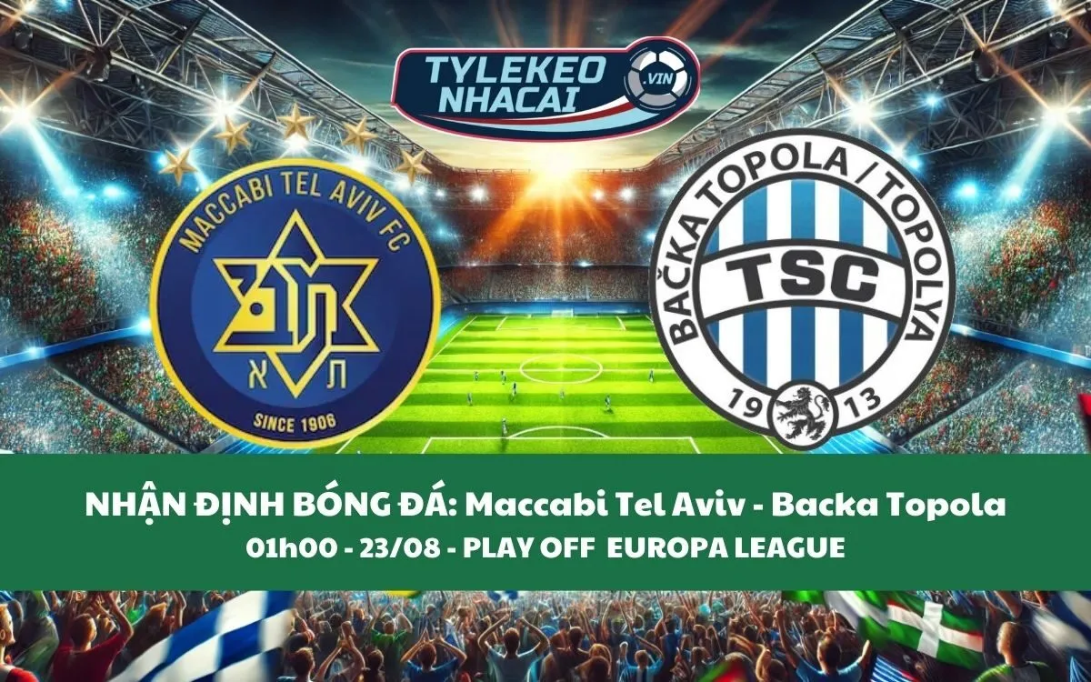 Nhận Định Tip Kèo: Maccabi Tel Aviv vs Backa Topola 01h00 - 23/08 - Hấp Dẫn Bất Ngờ