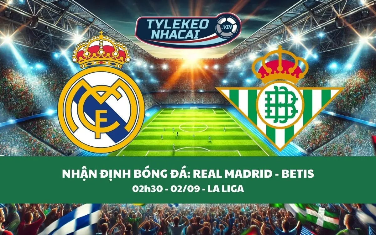 Nhận Định Tip Kèo: Real Madrid vs Betis 02h30 - 02/09 - Chiến Thắng Ấn Tượng