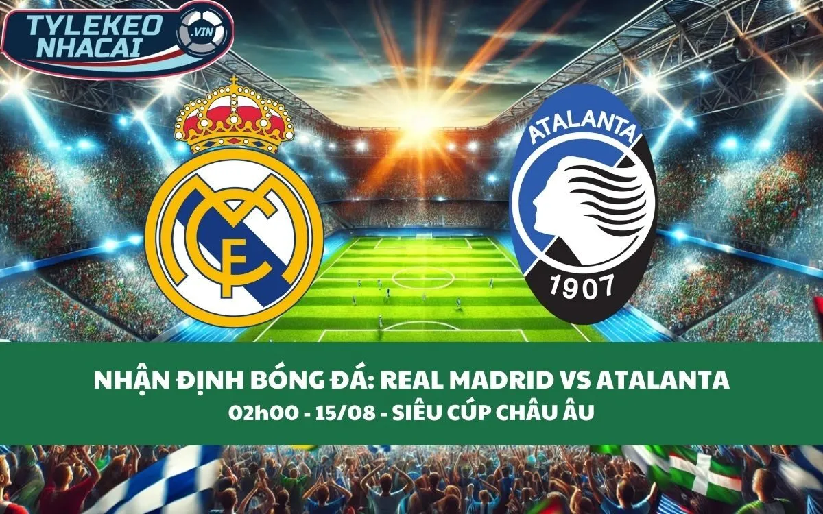 Nhận Định Tip Kèo: Real Madrid vs Atalanta 02h00 - 15/08 - Lộ Diện Ông Vua Châu Âu