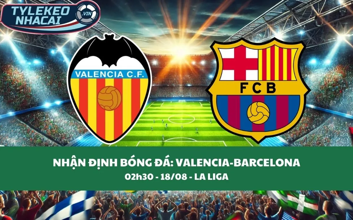 Nhận Định Tip Kèo: Valencia vs Barcelona 02h30 - 18/08 - Đội Khách Mạnh Hơn