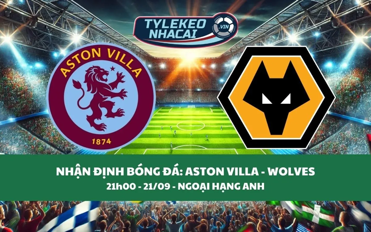 Nhận Định Tip Kèo: Aston Villa vs Wolves 21h00 - 21/09 - Kịch Tính Khó Tin