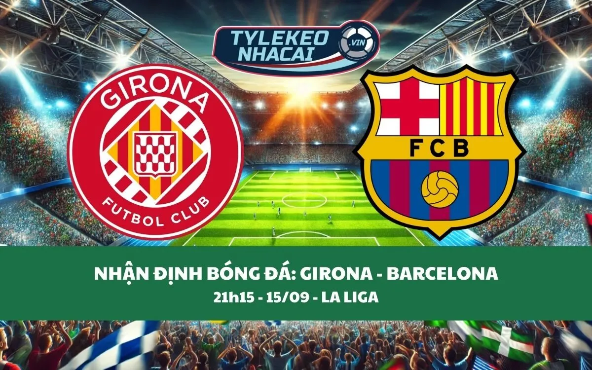 Nhận Định Tip Kèo: Girona vs Barcelona 21h15 - 15/09 - Ba Điểm Không Khó