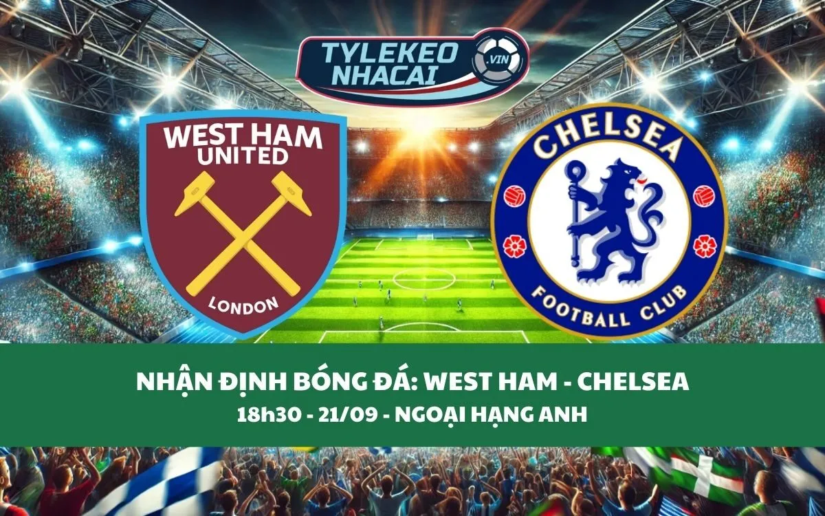 Nhận Định Tip Kèo: West Ham vs Chelsea 18h30 - 21/09 - Khó Cho Chủ Nhà