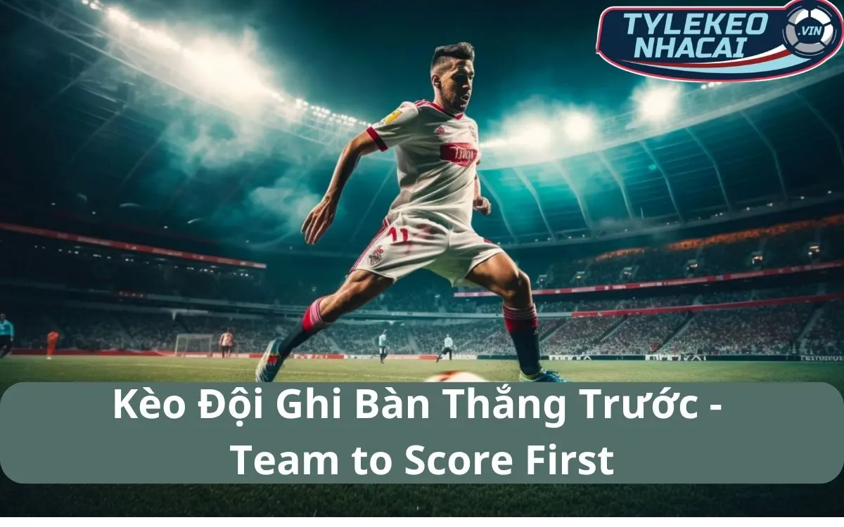 Kèo Đội Ghi Bàn Trước (Team to Score First): Tín Hiệu Cho Chiến Thắng