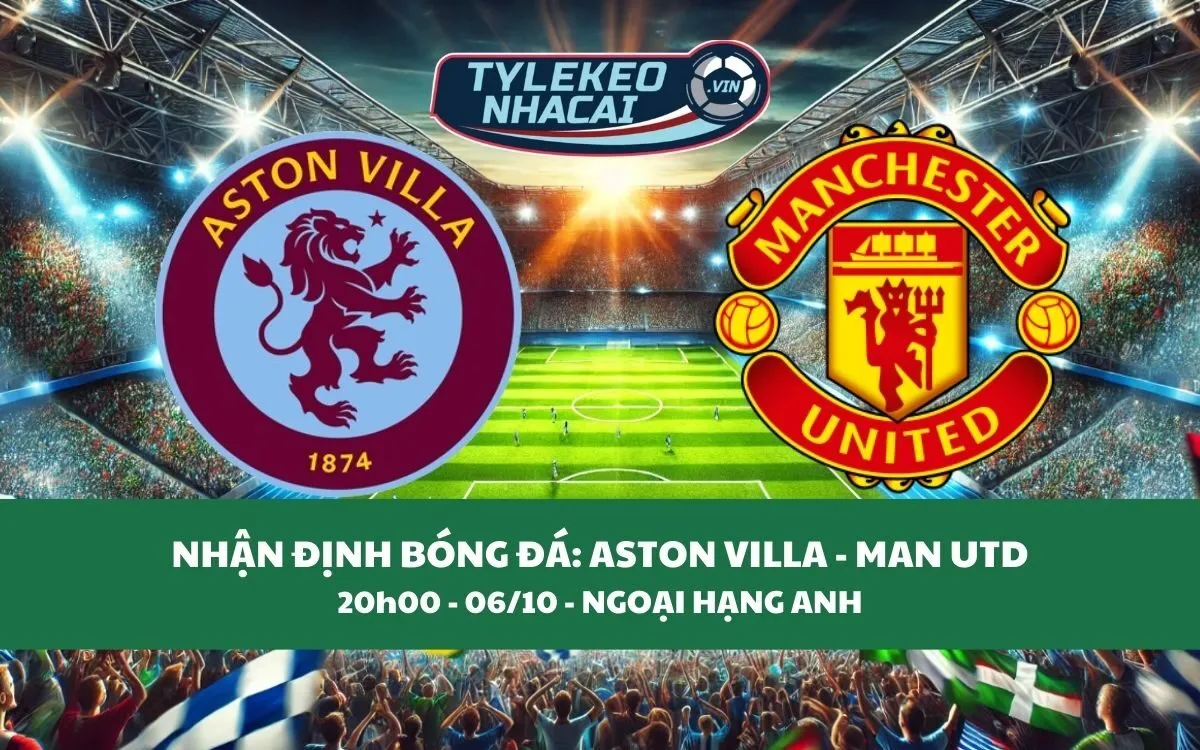 Nhận Định Tip Kèo: Aston Villa vs Man United 20h00 - 06/10 - Kịch Tính Không Ngờ