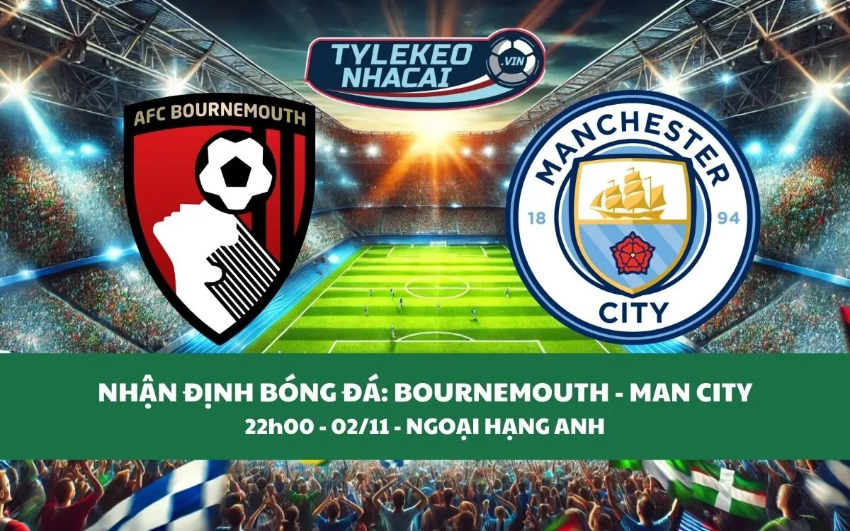 Nhận Định Tip Kèo: Bournemouth vs Man City 22h00 - 02/11 - Hủy Diệt Chủ Nhà