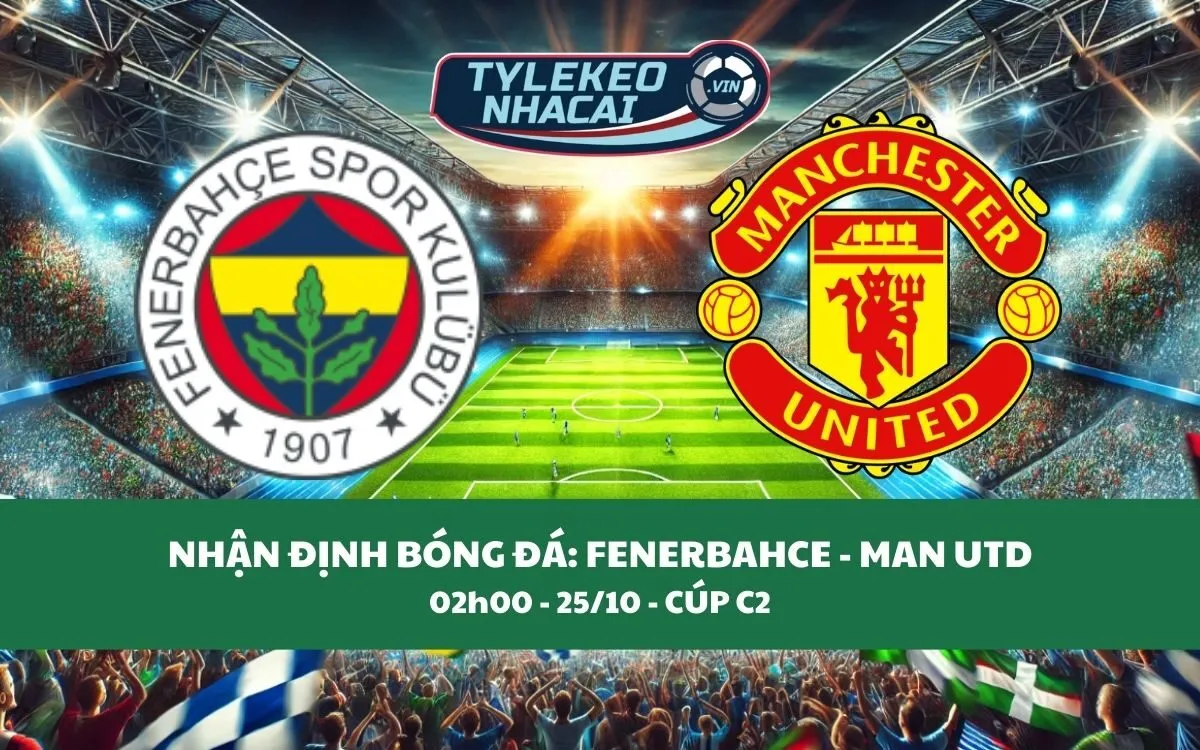 Nhận Định Tip Kèo: Fenerbahce vs Man United 02h00 - 25/10 - Quỷ Đỏ Ngóc Đầu