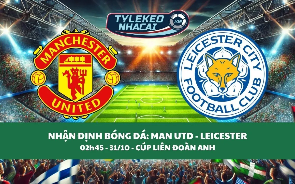 Nhận Định Tip Kèo: Man United vs Leicester 02h45 - 31/10 - Không Quá Khó Khăn