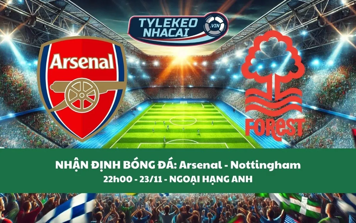 Nhận Định Tip Kèo: Arsenal vs Nottingham 22h00 - 23/11 - Khó Cho Pháo Thủ