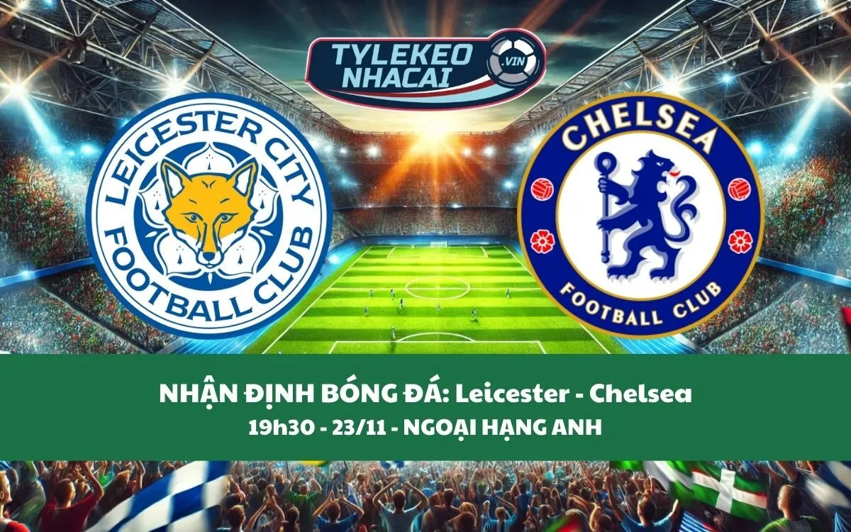 Nhận Định Tip Kèo: Leicester vs Chelsea 19h30 - 23/11 - Chiến Thắng Dễ Dàng