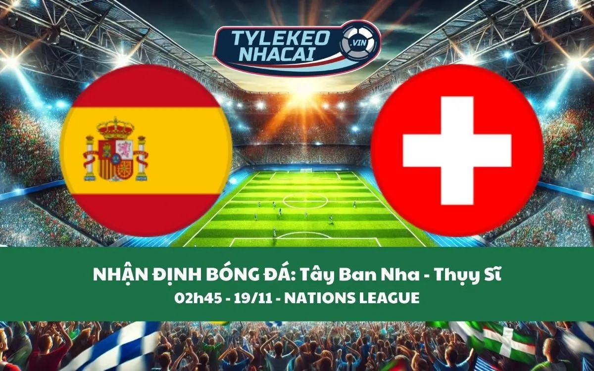 Nhận Định Tip Kèo: Tây Ban Nha vs Thụy Sĩ 02h45 - 19/11 - Đại Thắng Sân Nhà