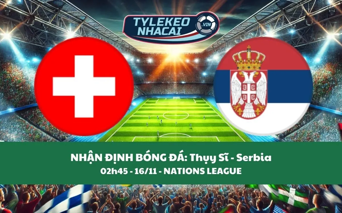 Nhận Định Tip Kèo: Thụy Sĩ vs Serbia 02h45 - 16/11 - Căng Thẳng Khó Tin