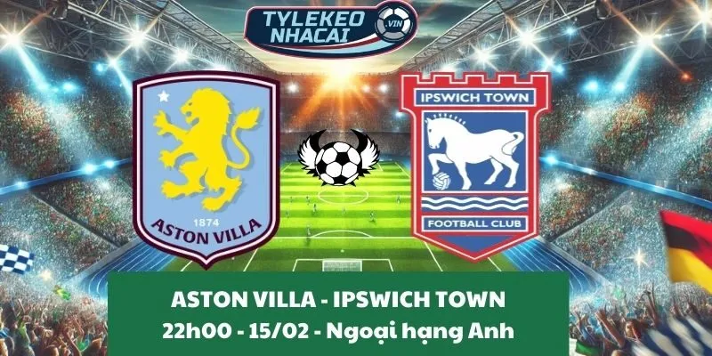 Tỷ lệ kèo Ngoại hạng Anh | Aston Villa - Ipswich Town 15/02/2025