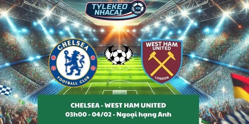 Nhận định nhà cái Chelsea - West Ham United 03:00 - 04/02/2025