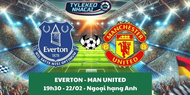 Tỷ lệ kèo Ngoại hạng Anh | Everton - Man United 22/02/2025