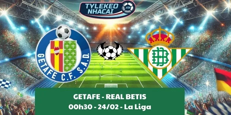 Nhận định kèo nhà cái La Liga | Getafe - Real Betis 24/02/2025