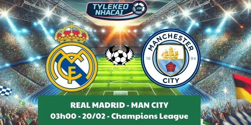 Nhận định bóng đá Cúp C1 | Real Madrid - Man City 20/02/2025