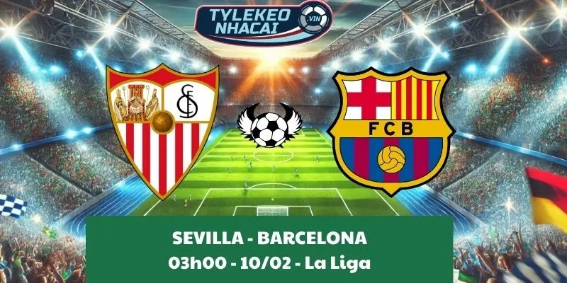 Nhận định nhà cái Sevilla - Barcelona 03:00 - 10/02/2025