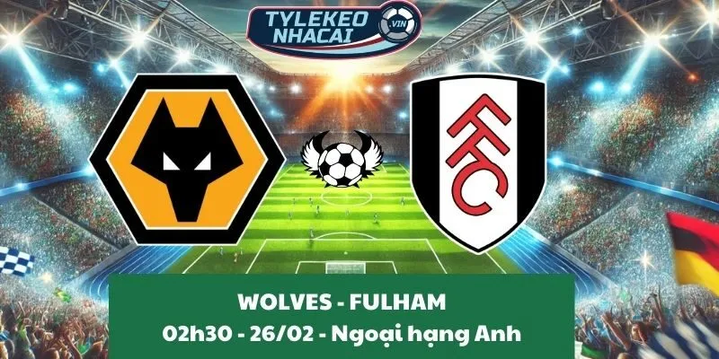 Kèo hôm nay Ngoại hạng Anh | Wolves - Fulham 26/02/2025