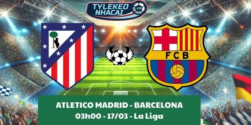 Tỷ lệ kèo nhà cái La Liga | Atletico Madrid - Barcelona 17/03/2025