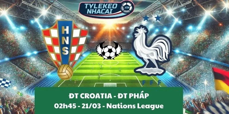 Nhận định kèo nhà cái Nations League | Croatia - Pháp 21/03/2025