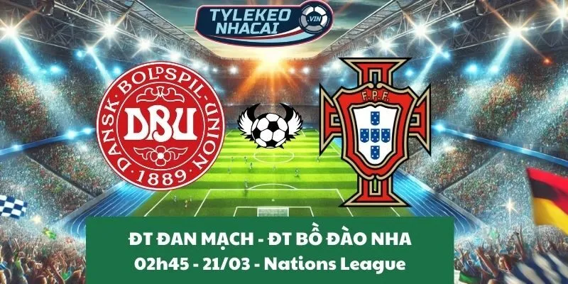 Tỷ lệ trận Nations League | Đan Mạch - Bồ Đào Nha 21/03/2025