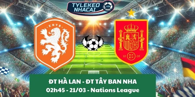 Kèo hôm nay Nations League | Hà Lan - Tây Ban Nha 21/03/2025