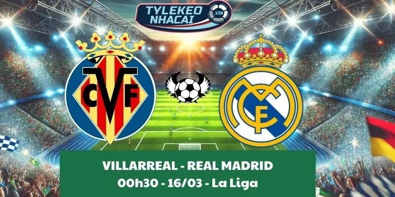 Tỷ lệ trận La Liga | Villarreal - Real Madrid 16/03/2025